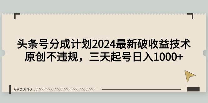头条号分成计划2024最新破收益技术，原创不违规，三天起号日入1000+-优优资源网
