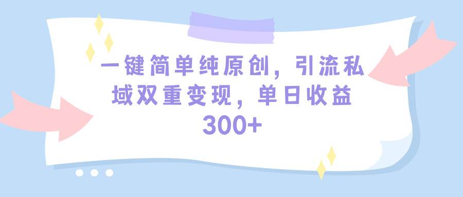 一键简单纯原创，引流私域双重变现，单日收益300+（教程+素材）-优优资源网