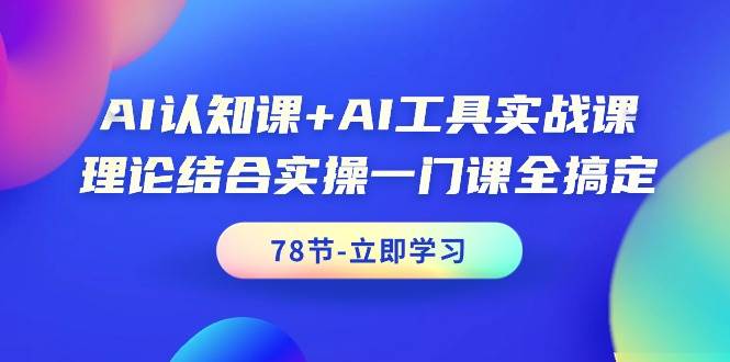 AI认知课+AI工具实战课，理论结合实操一门课全搞定（78节课）-优优资源网