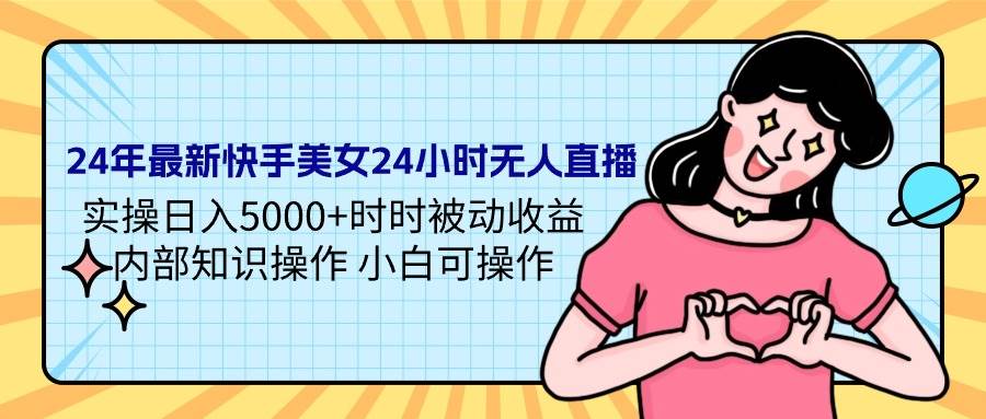 24年最新快手美女24小时无人直播 实操日入5000+时时被动收益 内部知识操...-优优资源网