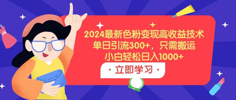 2024最新色粉变现高收益技术，单日引流300+，只需搬运，小白轻松日入1000+-优优资源网