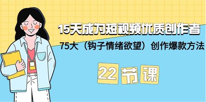 15天成为短视频-优质创作者+75大（钩子-情绪欲望）创作爆款方法-22节课-优优资源网
