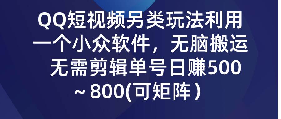 QQ短视频另类玩法，利用一个小众软件，无脑搬运，无需剪辑单号日赚500～...-优优资源网