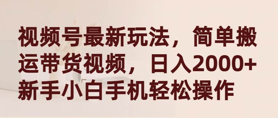 视频号最新玩法，简单搬运带货视频，日入2000+，新手小白手机轻松操作-优优资源网