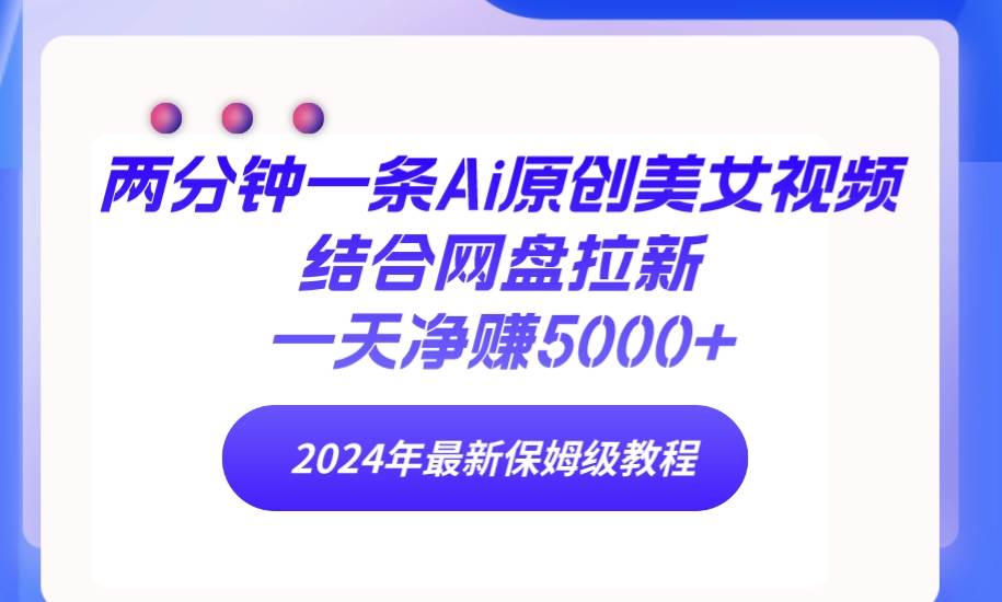 两分钟一条Ai原创美女视频结合网盘拉新，一天净赚5000+ 24年最新保姆级教程-优优资源网