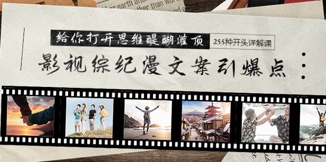影视综纪漫文案引爆点，给你打开思维醍醐灌顶+255种开头详解课（26节）-优优资源网