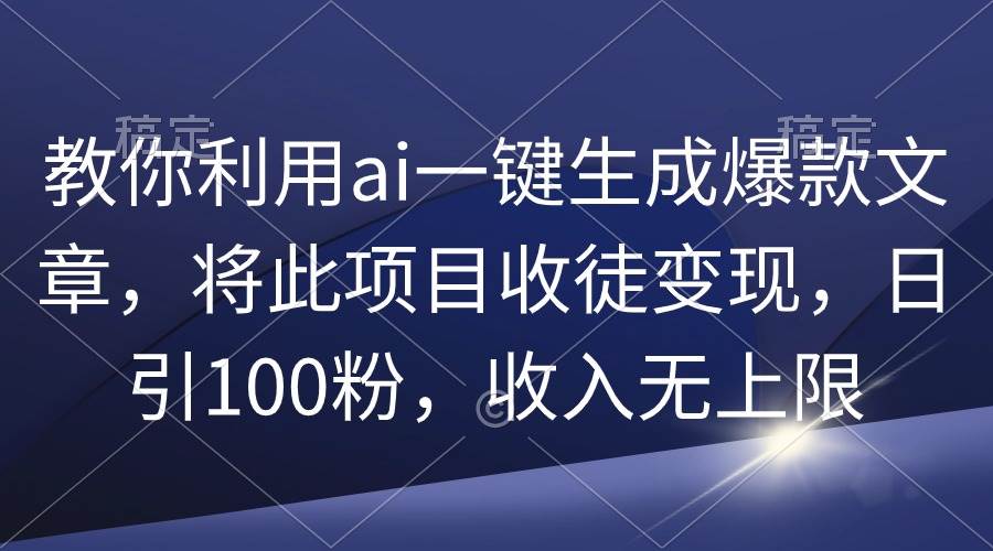 教你利用ai一键生成爆款文章，将此项目收徒变现，日引100粉，收入无上限-优优资源网