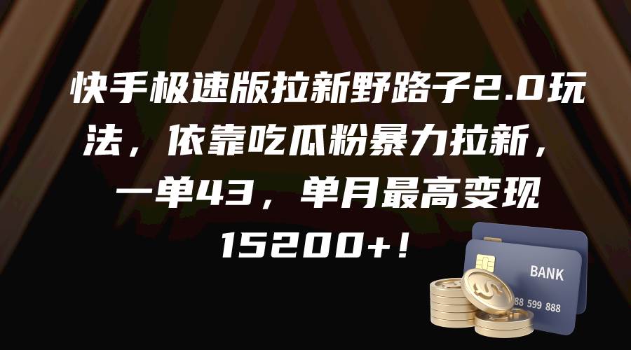 快手极速版拉新野路子2.0玩法，依靠吃瓜粉暴力拉新，一单43，单月最高变现15200+-优优资源网
