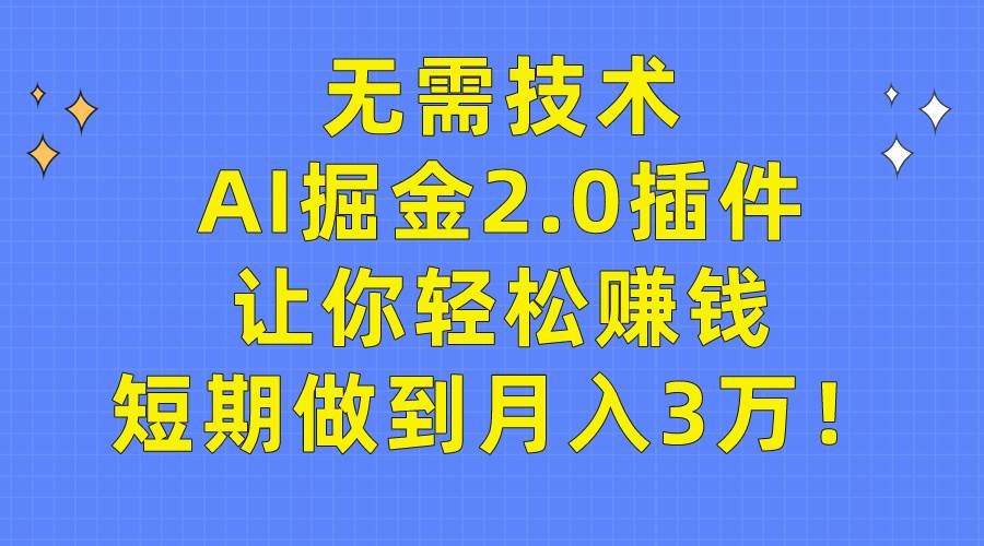 无需技术，AI掘金2.0插件让你轻松赚钱，短期做到月入3万！-优优资源网