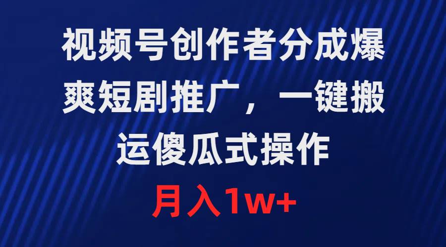 视频号创作者分成，爆爽短剧推广，一键搬运，傻瓜式操作，月入1w+-优优资源网
