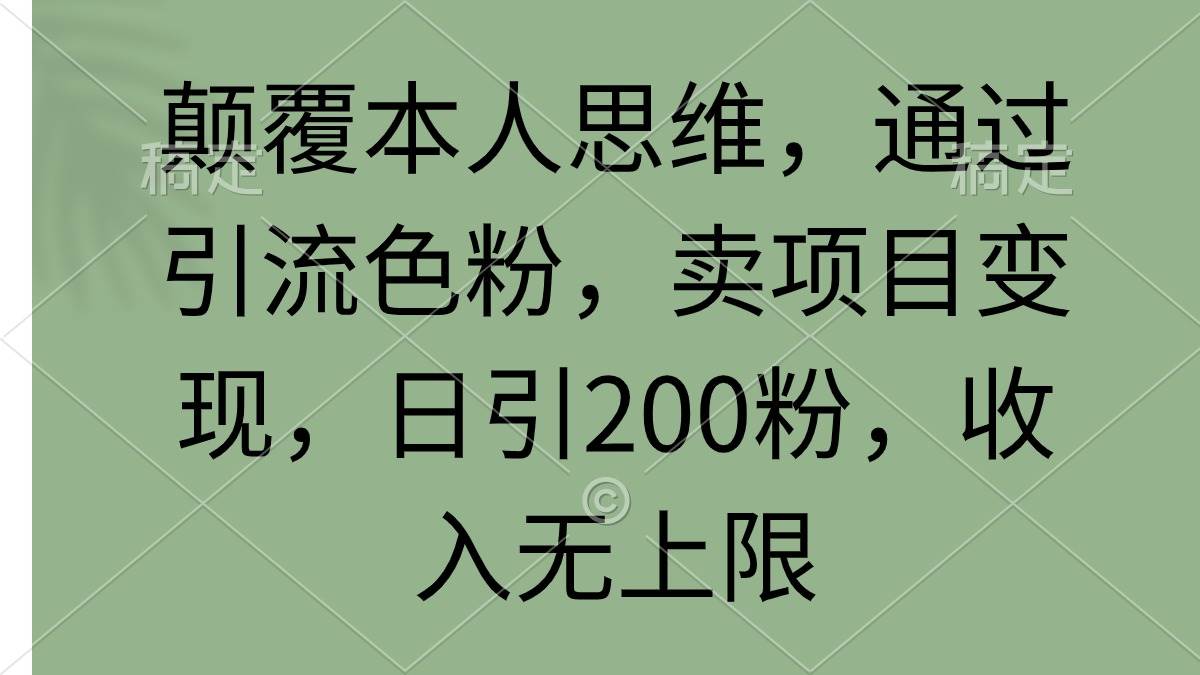 颠覆本人思维，通过引流色粉，卖项目变现，日引200粉，收入无上限-优优资源网