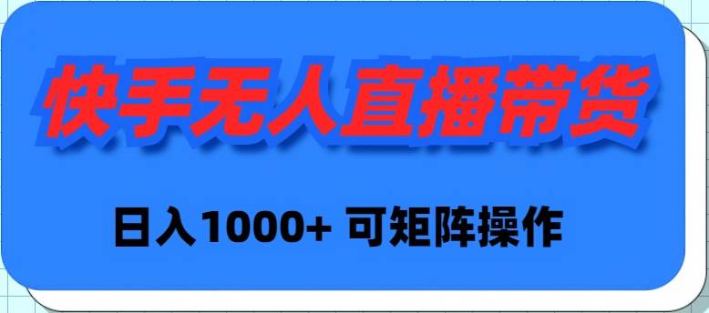 快手无人直播带货，新手日入1000+ 可矩阵操作-优优资源网