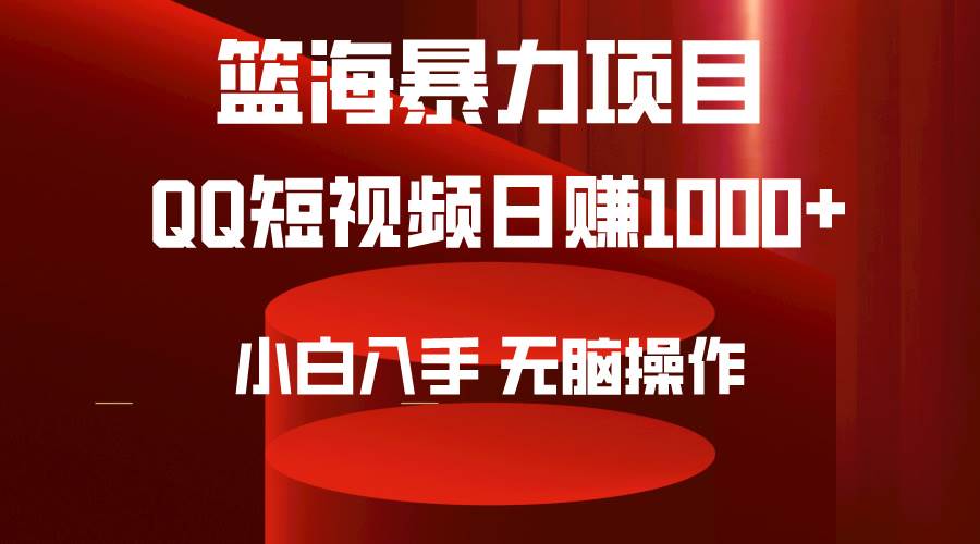 2024年篮海项目，QQ短视频暴力赛道，小白日入1000+，无脑操作，简单上手。-优优资源网