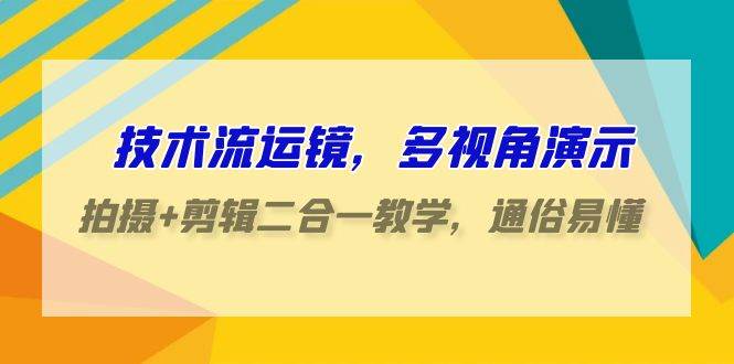 技术流-运镜，多视角演示，拍摄+剪辑二合一教学，通俗易懂（70节课）-优优资源网