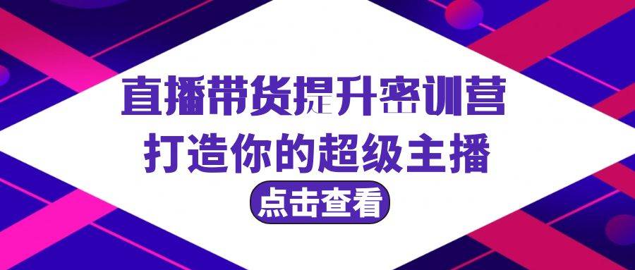 直播带货提升特训营，打造你的超级主播（3节直播课+配套资料）-优优资源网