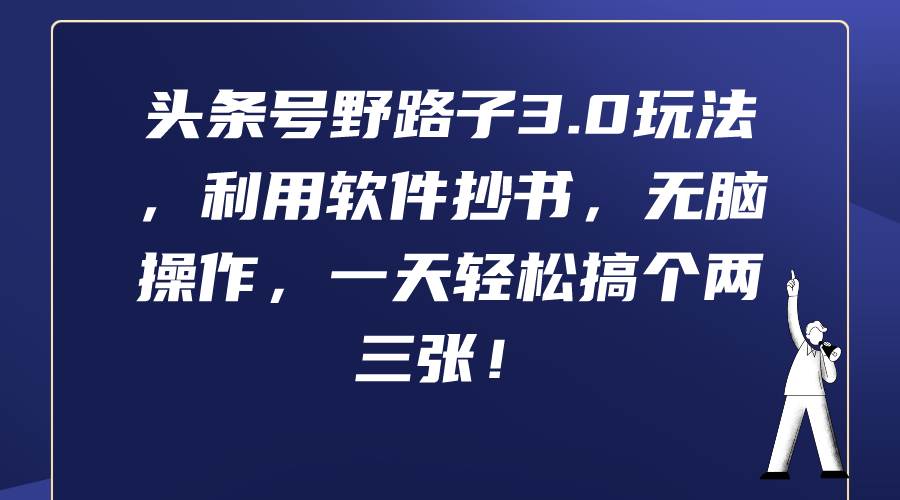 头条号野路子3.0玩法，利用软件抄书，无脑操作，一天轻松搞个两三张！-优优资源网