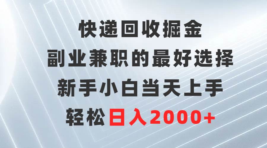 快递回收掘金，副业兼职的最好选择，新手小白当天上手，轻松日入2000+-优优资源网