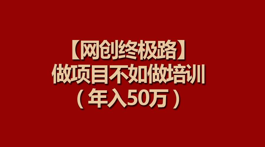 【网创终极路】做项目不如做项目培训，年入50万-优优资源网