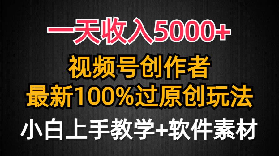 一天收入5000+，视频号创作者，最新100%原创玩法，对新人友好，小白也可.-优优资源网