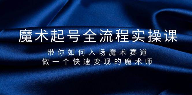 魔术起号全流程实操课，带你如何入场魔术赛道，做一个快速变现的魔术师-优优资源网