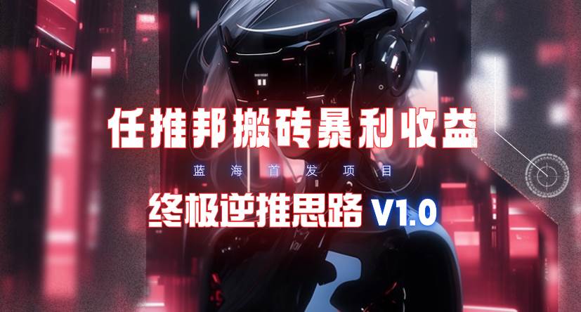 【限时蓝海】任推邦搬砖暴利吃收益_终极逆推思路V1.0-优优资源网