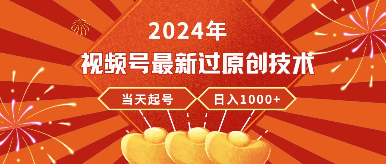 2024年视频号最新过原创技术，当天起号，收入稳定，日入1000+-优优资源网