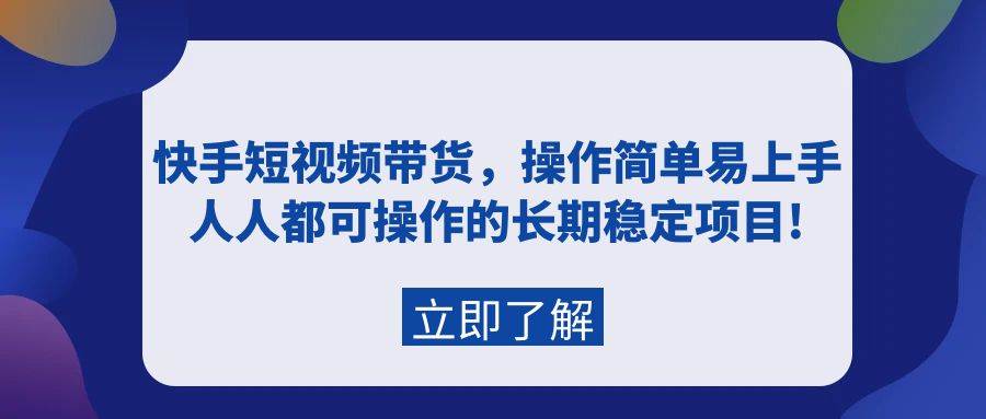 快手短视频带货，操作简单易上手，人人都可操作的长期稳定项目!-优优资源网