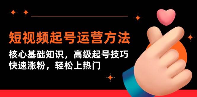 短视频起号运营方法：核心基础知识，高级起号技巧，快速涨粉，轻松上热门-优优资源网