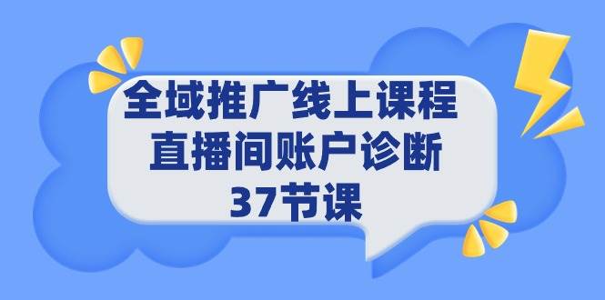 全域推广线上课程 _ 直播间账户诊断 37节课-优优资源网