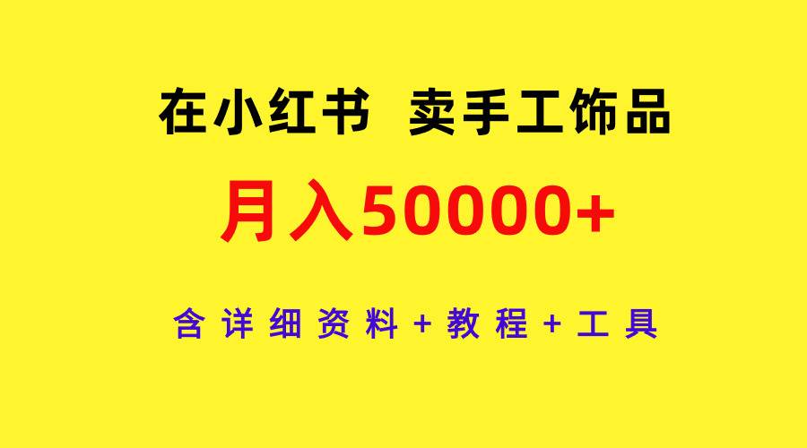 在小红书卖手工饰品，月入50000+，含详细资料+教程+工具-优优资源网