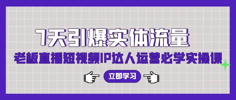7天引爆实体流量，老板直播短视频IP达人运营必学实操课（56节高清无水印）-优优资源网