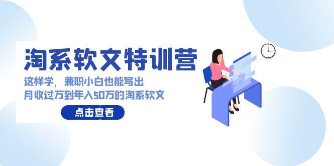 淘系软文特训营：这样学，兼职小白也能写出月收过万到年入50万的淘系软文-优优资源网