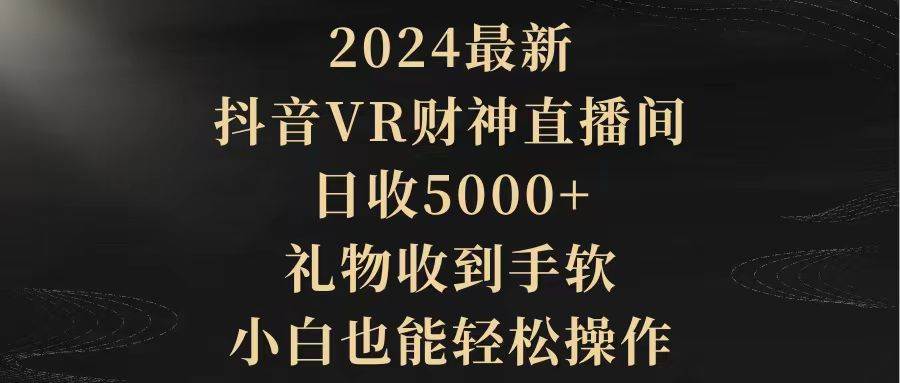 2024最新，抖音VR财神直播间，日收5000+，礼物收到手软，小白也能轻松操作-优优资源网