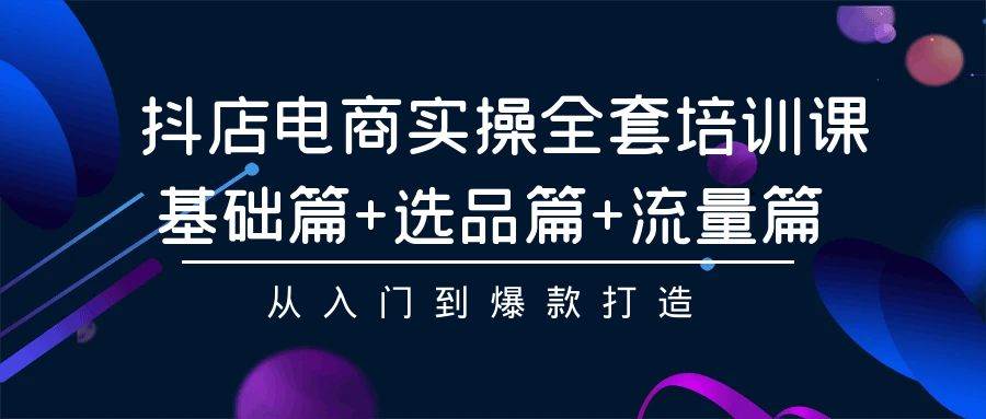 抖店电商实操全套培训课：基础篇+选品篇+流量篇，从入门到爆款打造-优优资源网