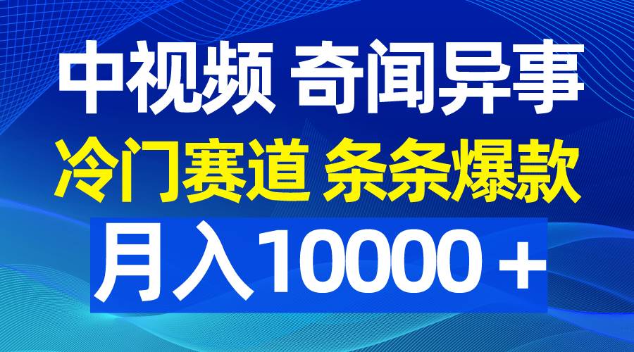 中视频奇闻异事，冷门赛道条条爆款，月入10000＋-优优资源网