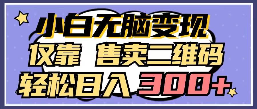 小白无脑变现，仅靠售卖二维码，轻松日入300+-优优资源网