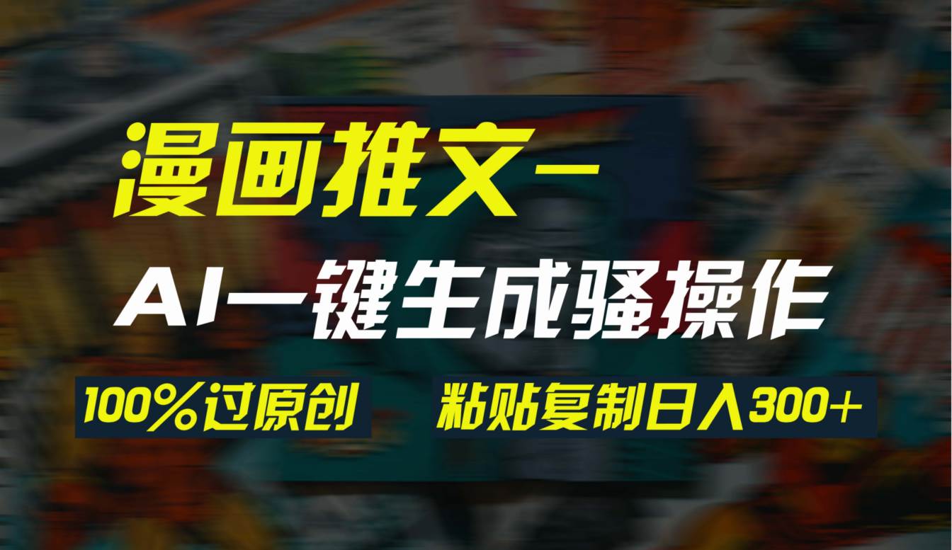 AI一键生成漫画爆款视频，3分钟1条双重去重100%过原创，粘贴复制日入300+-优优资源网