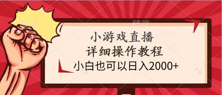 小游戏直播详细操作教程，小白也可以日入2000+-优优资源网