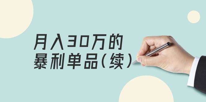 某公众号付费文章《月入30万的暴利单品(续)》客单价三四千，非常暴利-优优资源网
