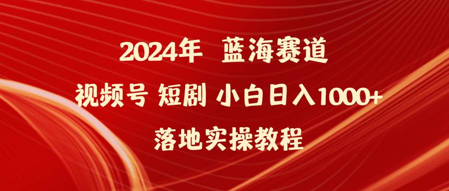 2024年蓝海赛道视频号短剧 小白日入1000+落地实操教程-优优资源网