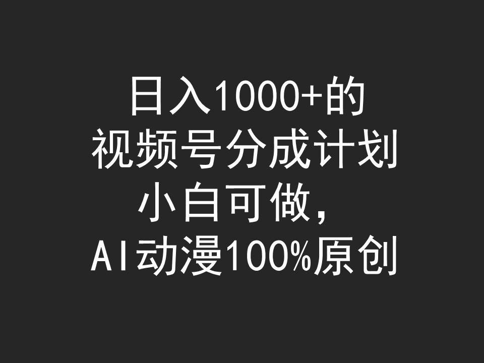 日入1000+的视频号分成计划，小白可做，AI动漫100%原创-优优资源网