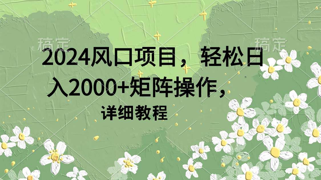 2024风口项目，轻松日入2000+矩阵操作，详细教程-优优资源网