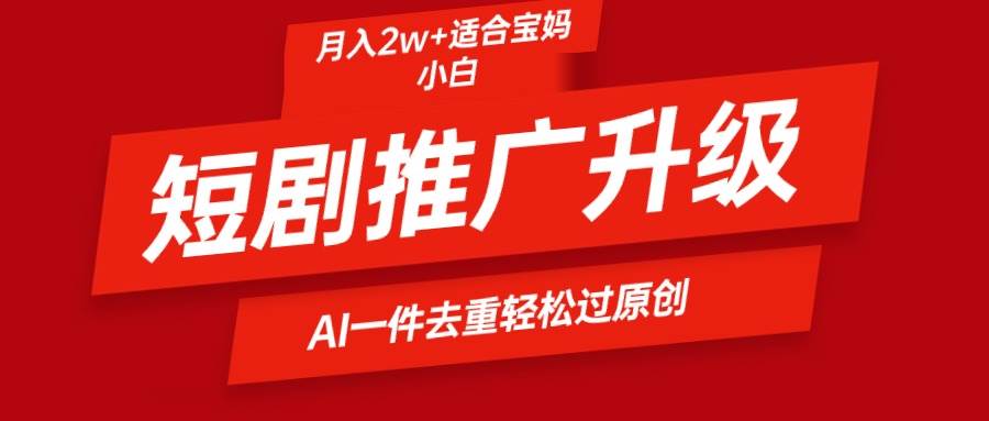 短剧推广升级新玩法，AI一键二创去重，轻松月入2w+-优优资源网