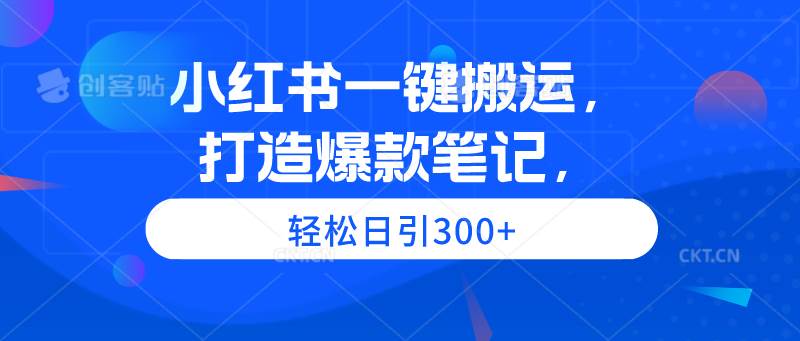 小红书一键搬运，打造爆款笔记，轻松日引300+-优优资源网