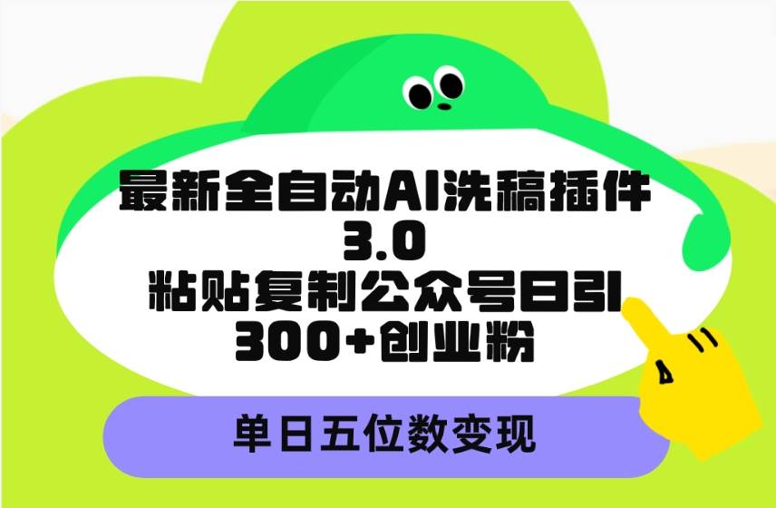 最新全自动AI洗稿插件3.0，粘贴复制公众号日引300+创业粉，单日五位数变现-优优资源网