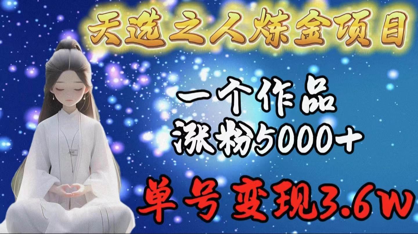 天选之人炼金项目，一个作品涨粉5000+，单号变现3.6w-优优资源网