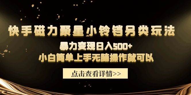 快手磁力聚星小铃铛另类玩法，暴力变现日入500+小白简单上手无脑操作就可以-优优资源网