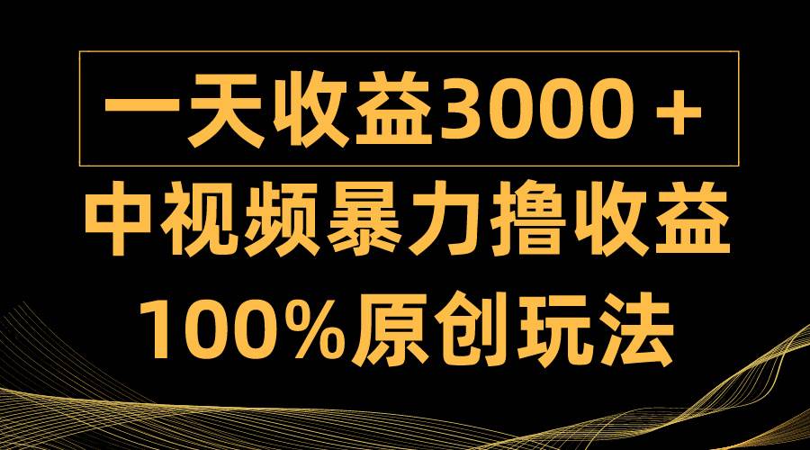 中视频暴力撸收益，日入3000＋，100%原创玩法，小白轻松上手多种变现方式-优优资源网