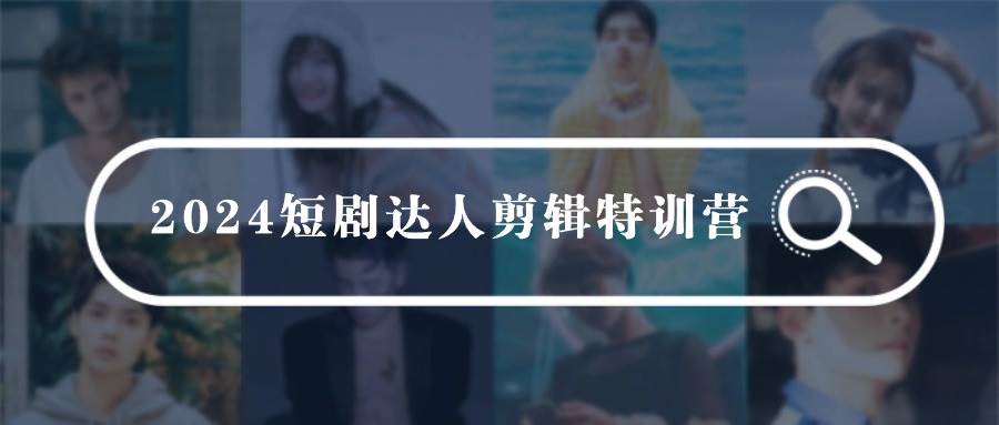 2024短剧达人剪辑特训营，适合宝爸宝妈的0基础剪辑训练营（51节课）-优优资源网