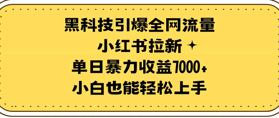黑科技引爆全网流量小红书拉新，单日暴力收益7000+，小白也能轻松上手-优优资源网